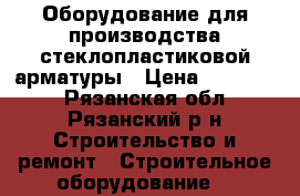 Оборудование для производства стеклопластиковой арматуры › Цена ­ 600 000 - Рязанская обл., Рязанский р-н Строительство и ремонт » Строительное оборудование   